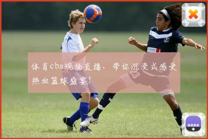 体育cba现场直播，带你沉浸式感受热血篮球盛宴！