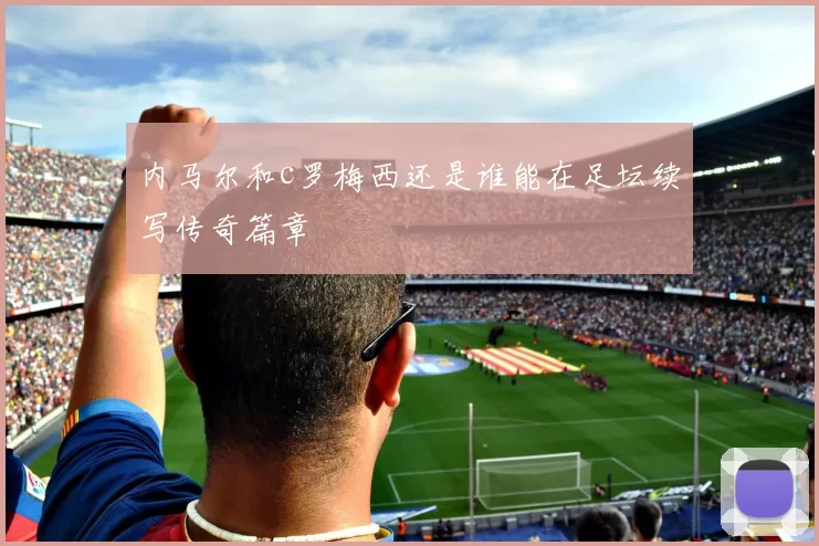 内马尔和c罗梅西还是谁能在足坛续写传奇篇章