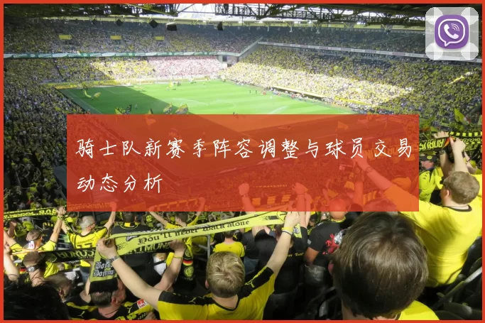 骑士队新赛季阵容调整与球员交易动态分析