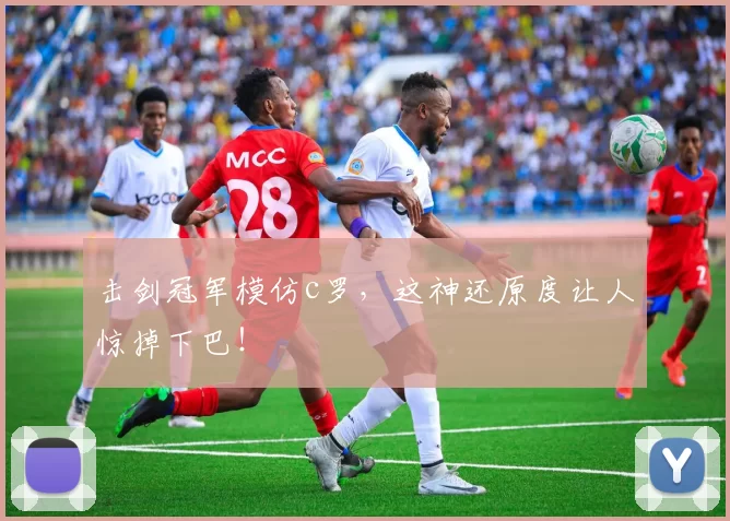 击剑冠军模仿c罗，这神还原度让人惊掉下巴！