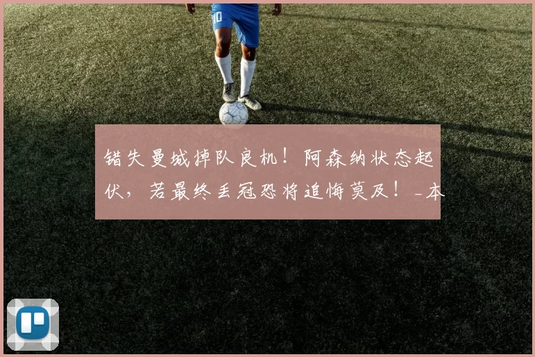 错失曼城掉队良机！阿森纳状态起伏，若最终丢冠恐将追悔莫及！_本赛季_联赛_阿斯顿维拉