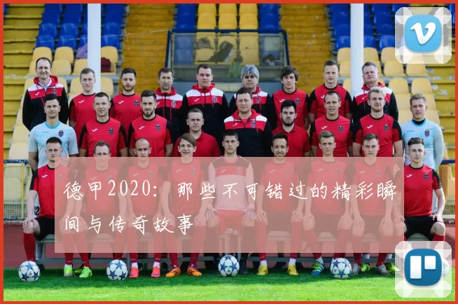 德甲2020：那些不可错过的精彩瞬间与传奇故事