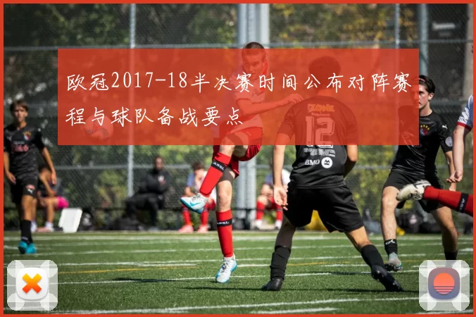 欧冠2017-18半决赛时间公布对阵赛程与球队备战要点