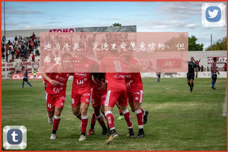 迪马济奥丨莫德里奇愿意续约，但希望……