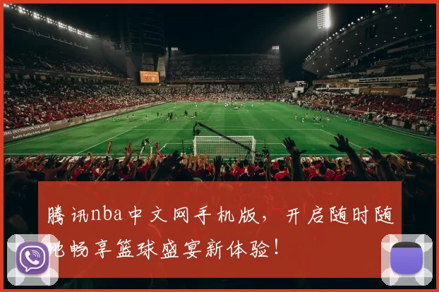 腾讯nba中文网手机版，开启随时随地畅享篮球盛宴新体验！