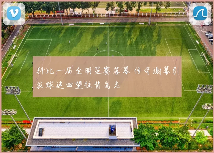 科比一届全明星赛落幕 传奇谢幕引发球迷回望往昔高光