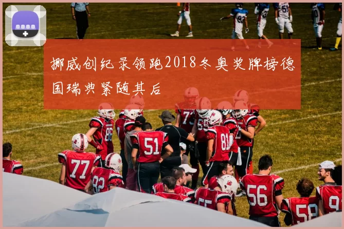 挪威创纪录领跑2018冬奥奖牌榜德国瑞典紧随其后