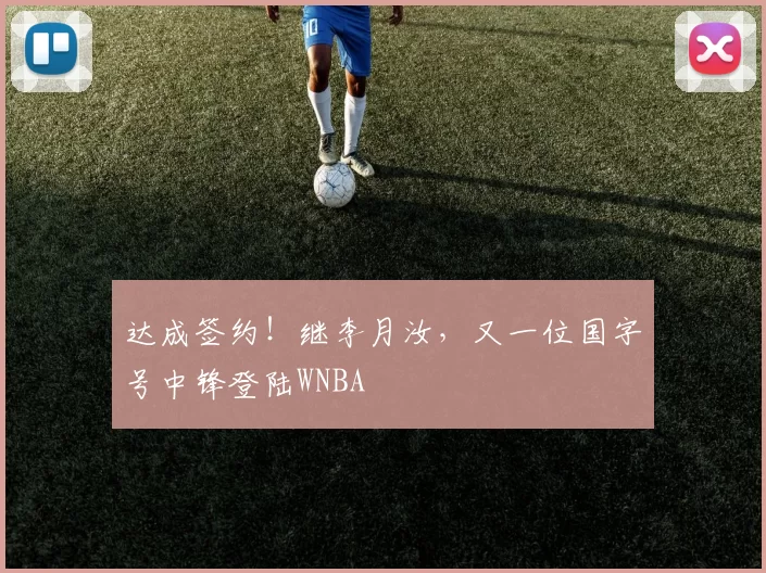 达成签约！继李月汝，又一位国字号中锋登陆WNBA