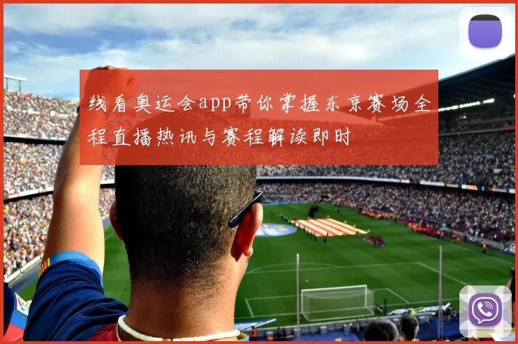 线看奥运会app带你掌握东京赛场全程直播热讯与赛程解读即时