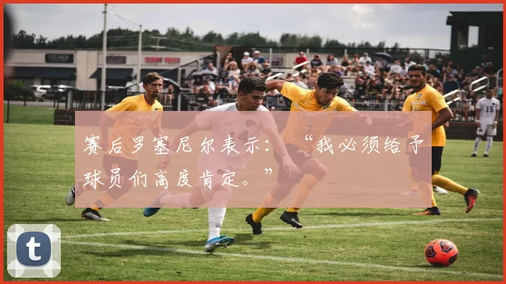 赛后罗塞尼尔表示： “我必须给予球员们高度肯定。”