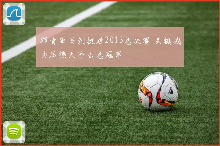 邓肯率马刺挺进2013总决赛 关键战力压热火冲击总冠军