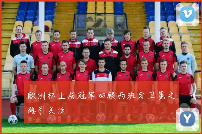 欧洲杯上届冠军回顾西班牙卫冕之路引关注