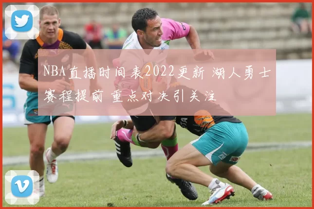 NBA直播时间表2022更新 湖人勇士赛程提前 重点对决引关注