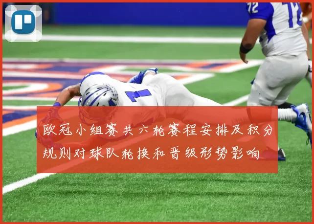 欧冠小组赛共六轮赛程安排及积分规则对球队轮换和晋级形势影响