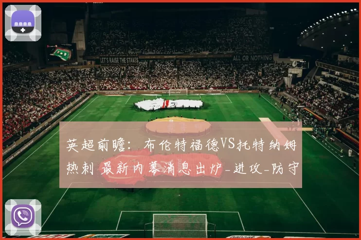 英超前瞻：布伦特福德VS托特纳姆热刺 最新内幕消息出炉_进攻_防守_比赛