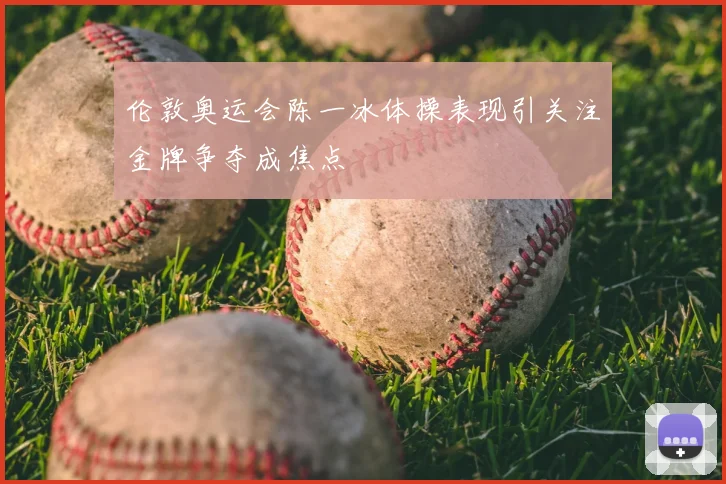 伦敦奥运会陈一冰体操表现引关注金牌争夺成焦点