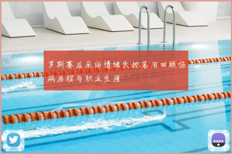 罗斯赛后采访情绪失控落泪回顾伤病历程与职业生涯