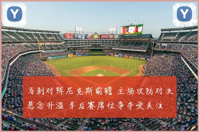 马刺对阵尼克斯前瞻 主场攻防对决悬念升温 季后赛席位争夺受关注