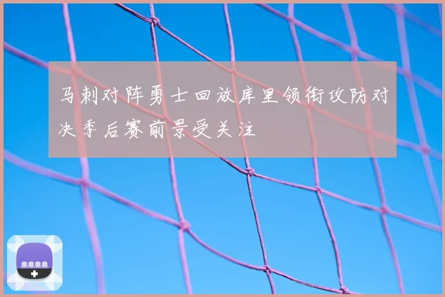 马刺对阵勇士回放库里领衔攻防对决季后赛前景受关注