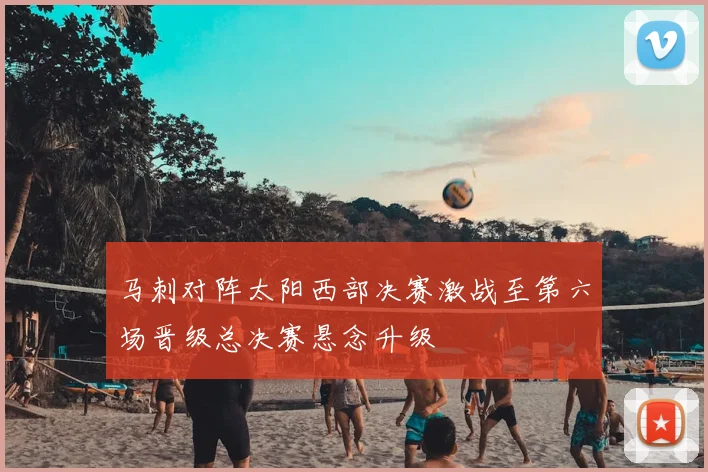 马刺对阵太阳西部决赛激战至第六场晋级总决赛悬念升级