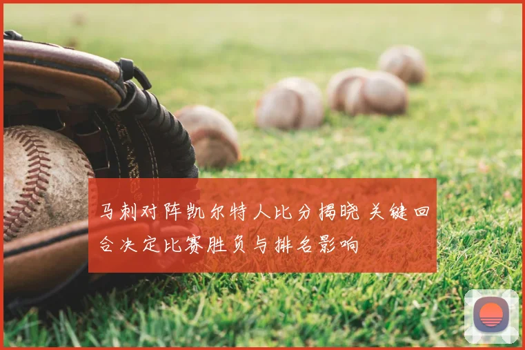 马刺对阵凯尔特人比分揭晓 关键回合决定比赛胜负与排名影响