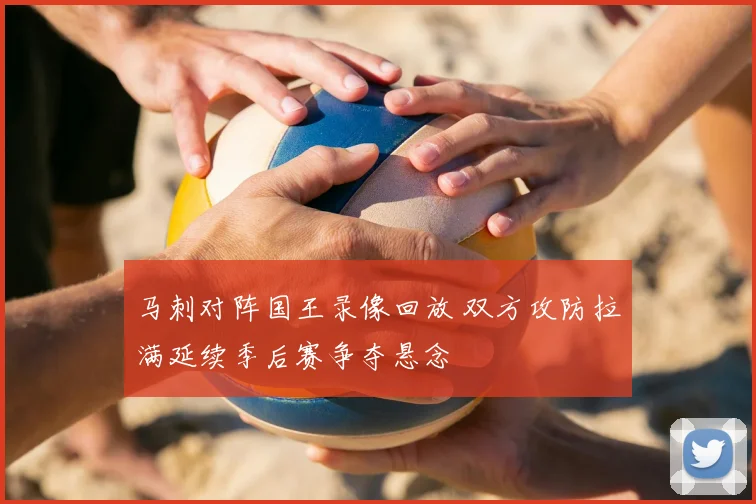 马刺对阵国王录像回放 双方攻防拉满延续季后赛争夺悬念