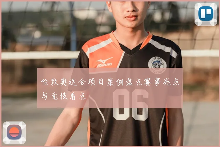 伦敦奥运会项目案例盘点赛事亮点与竞技看点
